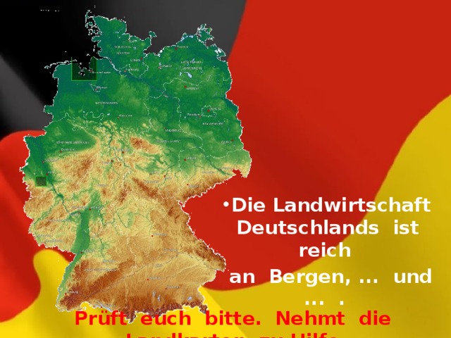 Die Landwirtschaft Deutschlands ist reich  an Bergen, ... und ... . Prüft euch bitte. Nehmt die Landkarten zu Hilfe. 