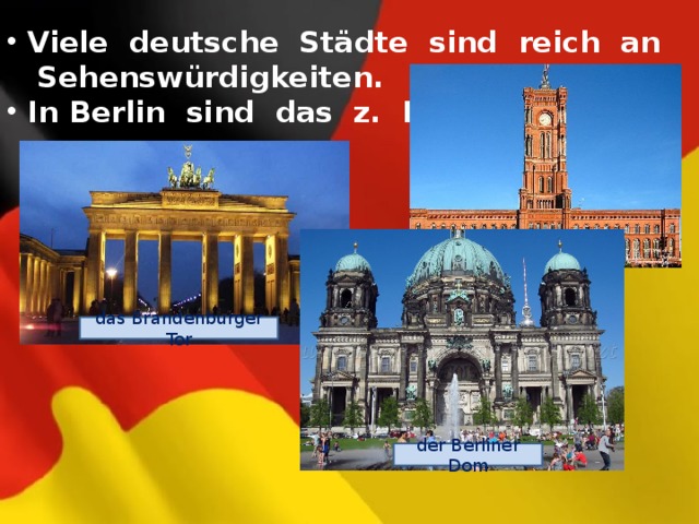 Viele deutsche Städte sind reich an  Sehenswürdigkeiten.  In Berlin sind das z. B ... . das Rote Rathaus das Brandenburger Tor der Berliner Dom 