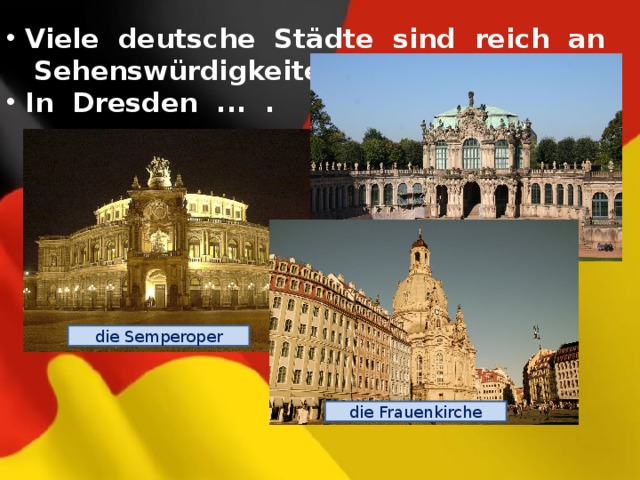  Viele deutsche Städte sind reich an  Sehenswürdigkeiten.  In Dresden ... . die Gemäldegalerie die Semperoper die Frauenkirche 
