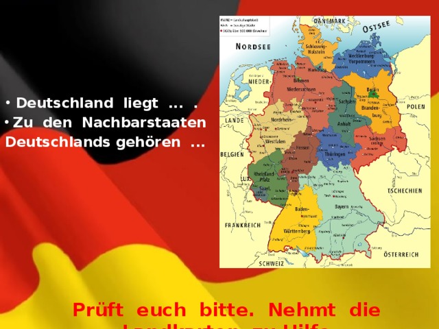  Deutschland liegt ... .  Zu den Nachbarstaaten Deutschlands gehören ... Prüft euch bitte. Nehmt die Landkarten zu Hilfe. 