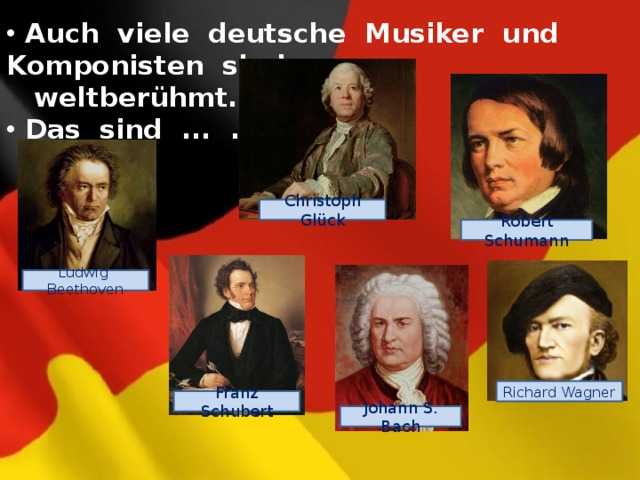  Auch viele deutsche Musiker und Komponisten sind  weltberühmt.  Das sind ... . Christoph Glück Robert Schumann Ludwig Beethoven Richard Wagner Franz Schubert Johann S. Bach 