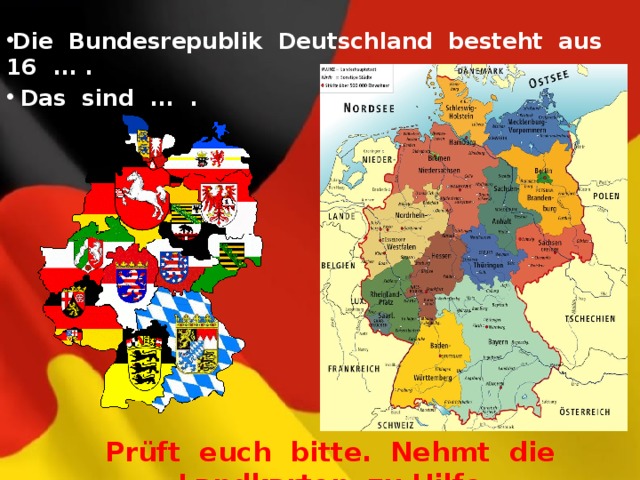 Die Bundesrepublik Deutschland besteht aus 16 ... .  Das sind ... . Prüft euch bitte. Nehmt die Landkarten zu Hilfe. 