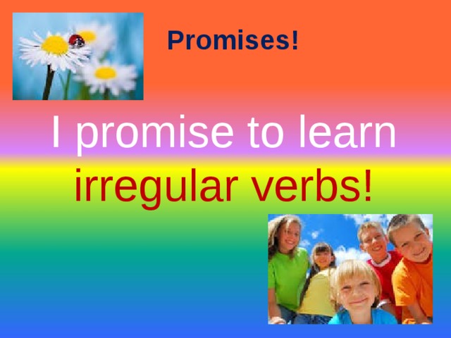 Promises!   I promise to learn irregular verbs!  