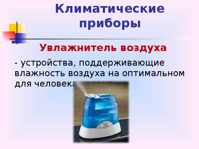 Климатические приборы Увлажнитель воздуха - устройства, поддерживающие влажность воздуха на оптимальном для человека уровне. 