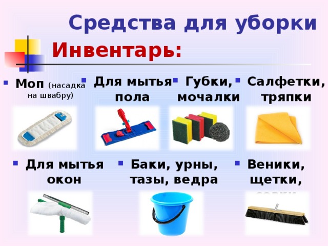 Средства для уборки Инвентарь: Для мытья пола Губки, мочалки Салфетки, тряпки Моп (насадка на швабру)  Для мытья окон Веники, щетки, совки Баки, урны, тазы, ведра 