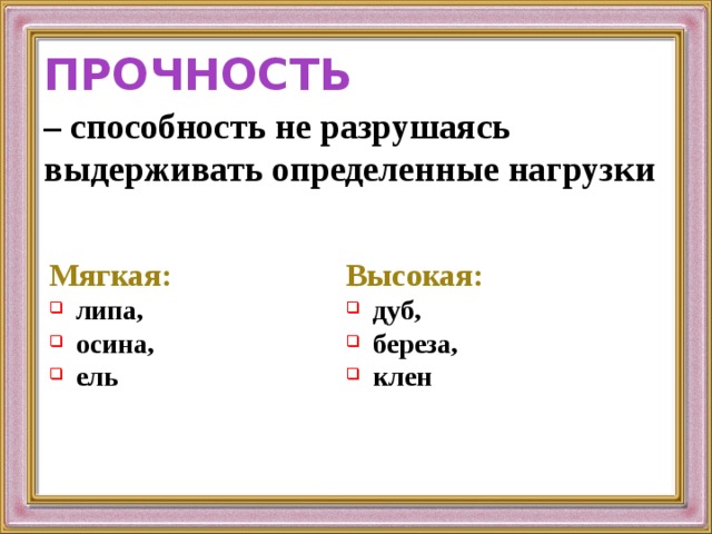 ПРОЧНОСТЬ – способность не разрушаясь выдерживать определенные нагрузки Мягкая: Высокая: липа, осина, ель дуб, береза, клен 