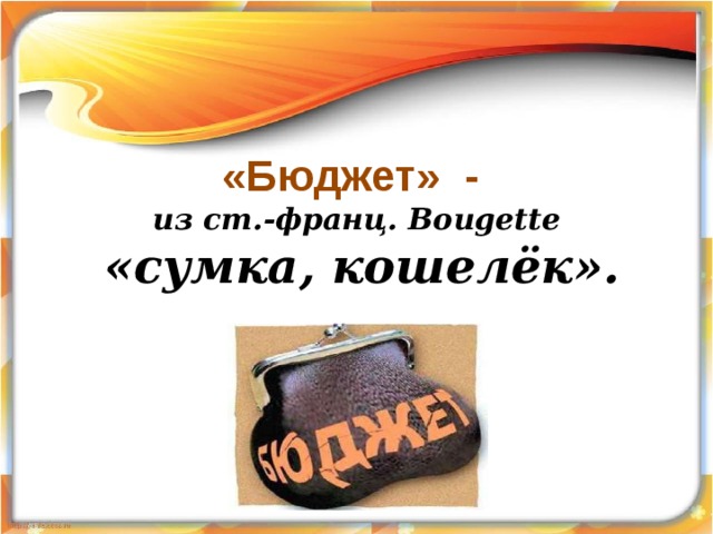 «Бюджет» - из ст.-франц. Bougette  «сумка, кошелёк».  