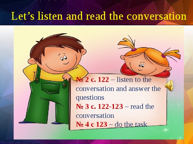 Let’s listen and read the conversation № 2 с. 122 – listen to the conversation and answer the questions № 3 с. 122-123  – read the conversation № 4 с 123 – do the task 