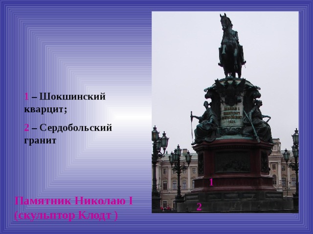 1 – Шокшинский кварцит; 2 – Сердобольский гранит 1 Памятник Николаю I (скульптор Клодт ) 2 