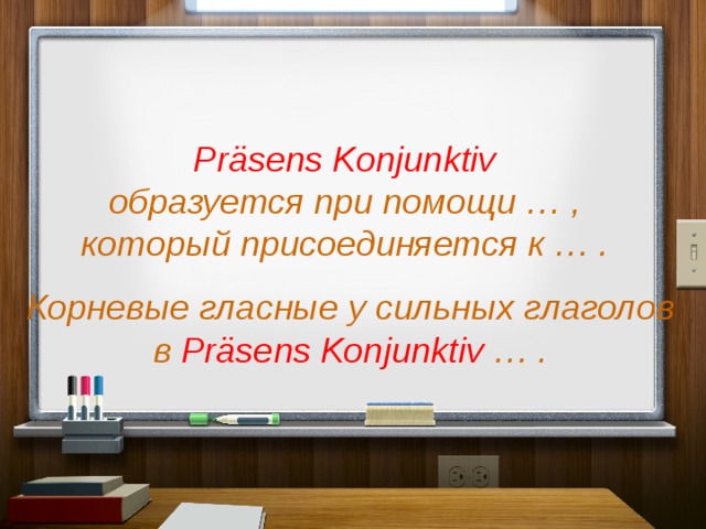 Präsens Konjunktiv образуется при помощи … , который присоединяется к … . Корневые гласные у сильных глаголов в Präsens Konjunktiv … . 