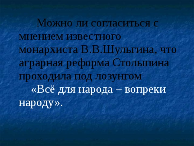 Можно ли согласиться с мнением известного монархиста В.В.Шульгина, что аграрная реформа Столыпина проходила под лозунгом «Всё для народа – вопреки народу». 