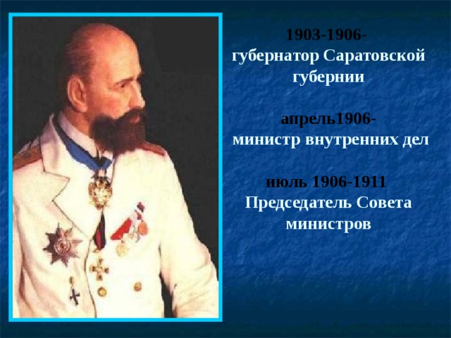 1903-1906-   губернатор Саратовской губернии   апрель1906-  министр внутренних дел   июль 1906-1911   Председатель Совета министров   