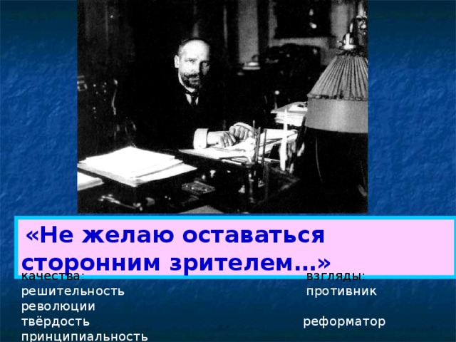  «Не желаю оставаться сторонним зрителем…»  качества: взгляды: решительность противник революции твёрдость реформатор принципиальность  