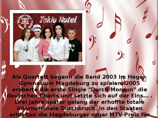 Als Quartett begann die Band 2003 im Hegel-Gymnasium Magdeburg zu spielen. 2005 eroberte die erste Single 