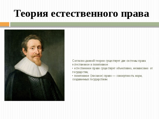 Теория естественного права Согласно данной теории существует две системы права естественное и позитивное: • естественное право существует объективно, независимо от государства; • позитивное {писаное) право — совокупность норм, создаваемых государством. 