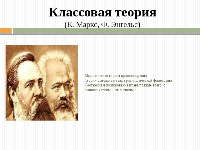 Классовая теория  (К. Маркс, Ф. Энгельс) Марксистская теория происхождения Теория основана на материалистической философии. Соотносит возникновение права прежде всего с экономическими изменениями 