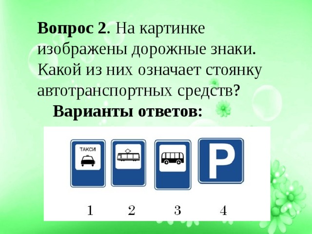 Вопрос 2 . На картинке изображены дорожные знаки. Какой из них означает стоянку автотранспортных средств?  Варианты ответов: 