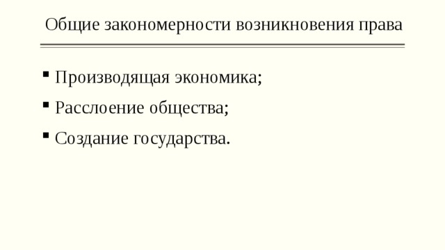 Общие закономерности возникновения права  Производящая экономика;  Расслоение общества;  Создание государства. 