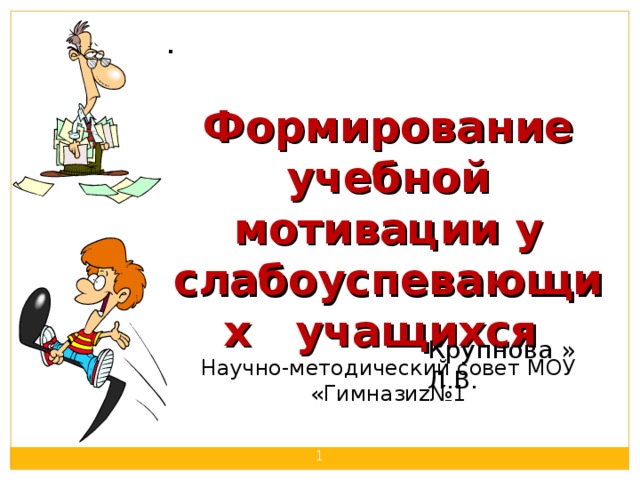 .  Формирование учебной мотивации у слабоуспевающих учащихся Научно-методический совет МОУ «Гимнази z №1 Крупнова » Л.В.  