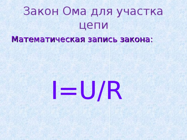 Закон Ома для участка цепи Математическая запись закона:  I=U/R  
