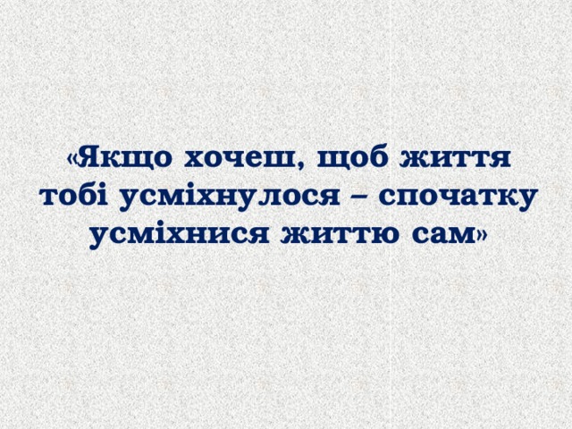 «Якщо хочеш, щоб життя тобі усміхнулося – спочатку усміхнися життю сам» 