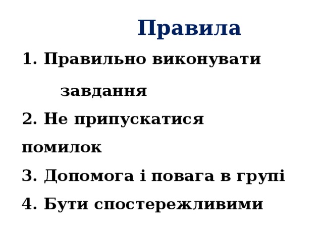  Правила  1. Правильно виконувати  завдання  2. Не припускатися помилок  3. Допомога і повага в групі  4. Бути спостережливими 