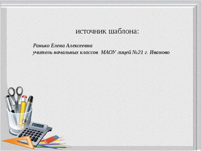источник шаблона: Ранько Елена Алексеевна учитель начальных классов МАОУ лицей №21 г. Иваново 