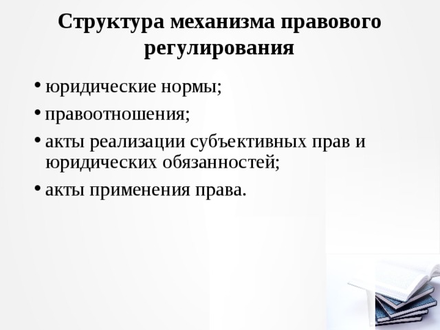 Структура механизма правового регулирования юридические нормы; правоотношения; акты реализации субъективных прав и юридических обязанностей; акты применения права. 