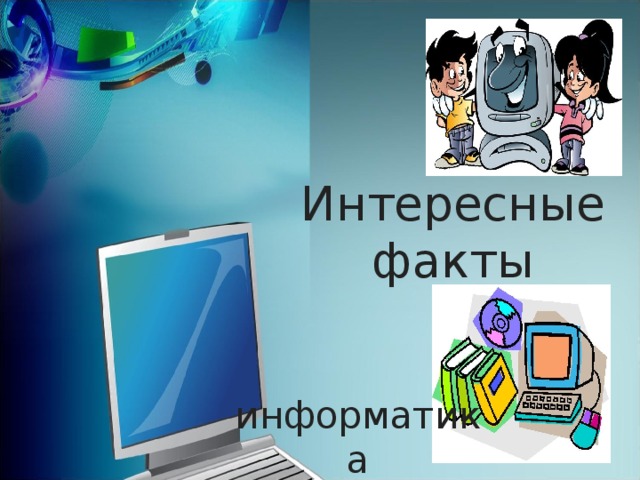 Интересная информатика. Интересные факты о информатике. Интересное в мире информатики. Это интересно про информатику.