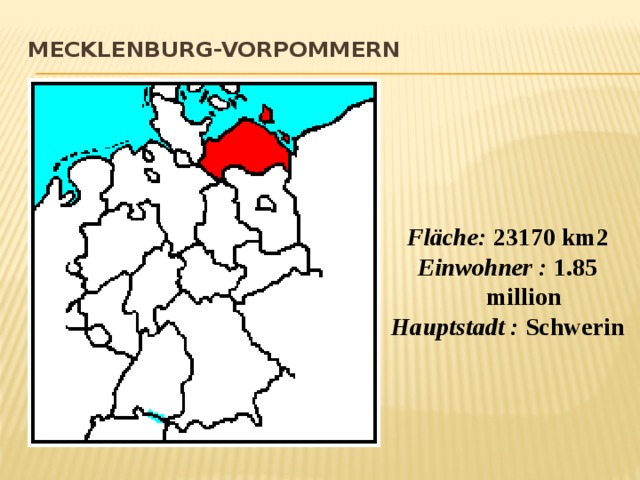 Mecklenburg-Vorpommern      Fläche:  23170 km2 Einwohner :  1.85 million Hauptstadt :  Schwerin  