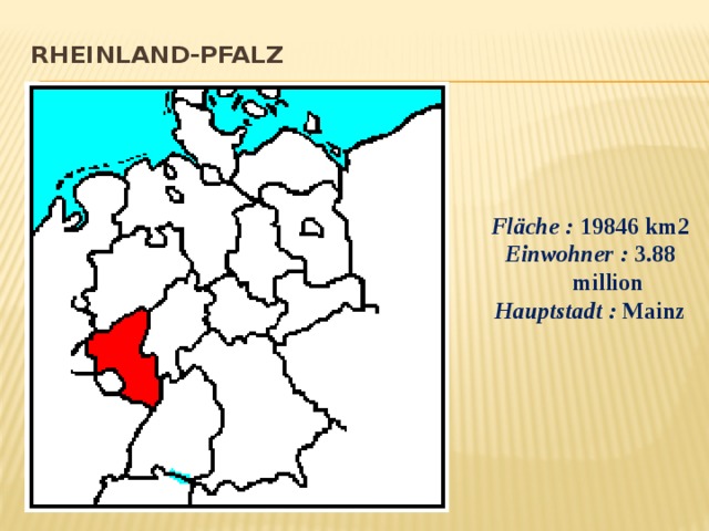 Rheinland-Pfalz      Fläche :  19846 km2 Einwohner :  3.88 million Hauptstadt :  Mainz  