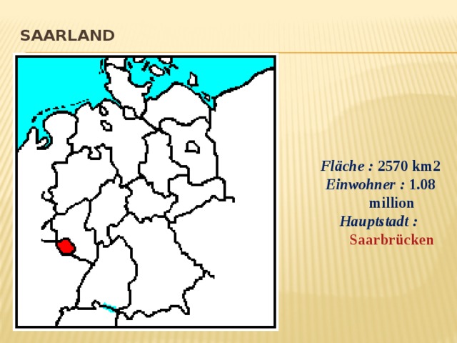 Saarland   Fläche :  2570 km2 Einwohner :  1.08 million Hauptstadt :   Saarbrücken 