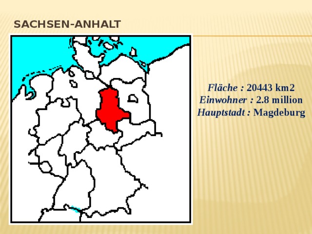 Sachsen-Anhalt   Fläche :  20443 km2 Einwohner :  2.8 million Hauptstadt :  Magdeburg 