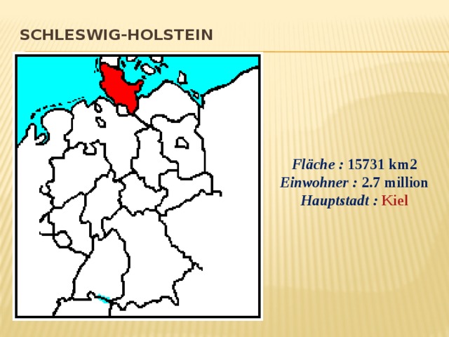 Schleswig-Holstein   Fläche :  15731 km2 Einwohner :  2.7 million Hauptstadt :   Kiel 