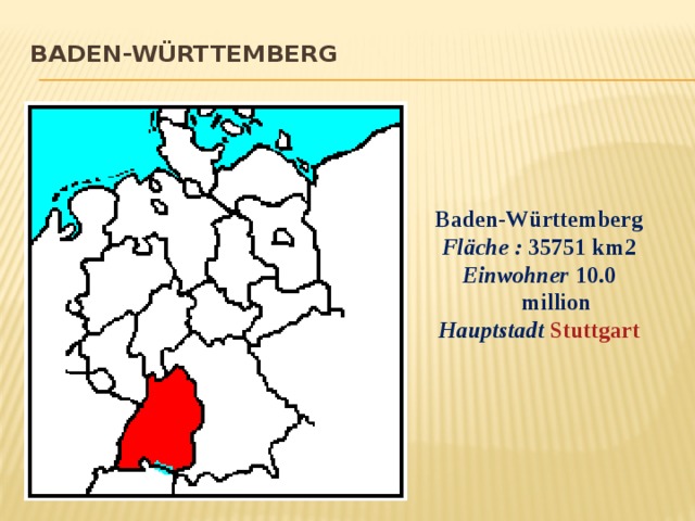 Baden-Württemberg   Baden-Württemberg Fläche :  35751 km2 Einwohner 10.0 million Hauptstadt Stuttgart 
