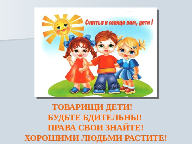  ТОВАРИЩИ ДЕТИ!  БУДЬТЕ БДИТЕЛЬНЫ!  ПРАВА СВОИ ЗНАЙТЕ!  ХОРОШИМИ ЛЮДЬМИ РАСТИТЕ! 