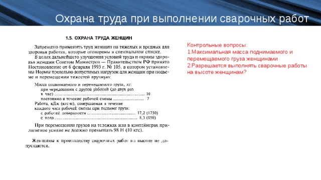 Охрана труда при выполнении сварочных работ Контрольные вопросы: Максимальная масса поднимаемого и перемещаемого груза женщинами Разрешается выполнять сварочные работы на высоте женщинам?  