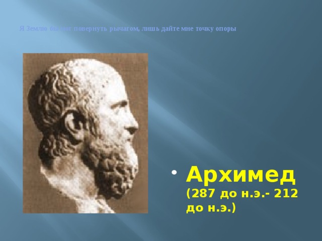  Я Землю бы мог повернуть рычагом, лишь дайте мне точку опоры    Архимед  (287 до н.э.- 212 до н.э.) 