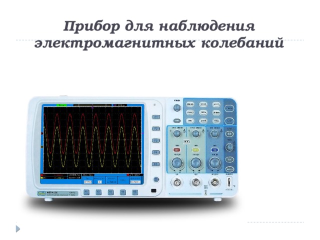 Прибор для наблюдения электромагнитных колебаний 