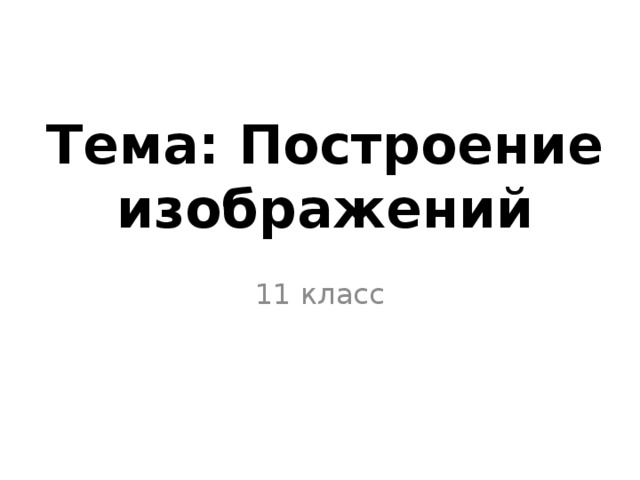 Тема: Построение изображений 11 класс 