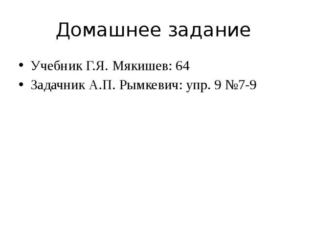 Домашнее задание Учебник Г.Я. Мякишев: 64 Задачник А.П. Рымкевич: упр. 9 №7-9 