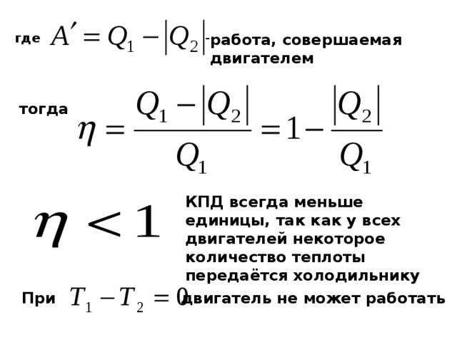 где работа, совершаемая  двигателем тогда КПД всегда меньше единицы, так как у всех двигателей некоторое количество теплоты передаётся холодильнику При двигатель не может работать 