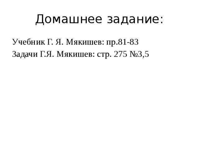 Домашнее задание: Учебник Г. Я. Мякишев: пр.81-83 Задачи Г.Я. Мякишев: стр. 275 №3,5 