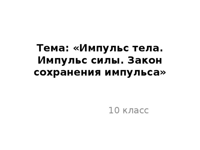 Тема: «Импульс тела. Импульс силы. Закон сохранения импульса» 10 класс 