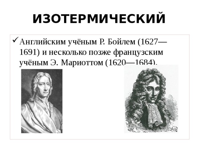 ИЗОТЕРМИЧЕСКИЙ Английским учёным Р. Бойлем (1627—1691) и несколько позже французским учёным Э. Мариоттом (1620—1684). 