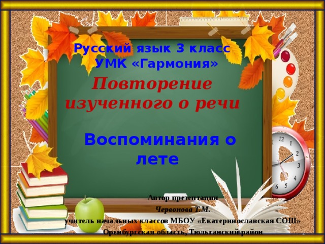 Русский язык 3 класс УМК «Гармония»    Воспоминания о лете  Повторение изученного о речи Автор презентации Червонова Т.М. учитель начальных классов МБОУ «Екатеринославская СОШ» Оренбургская область, Тюльганский район