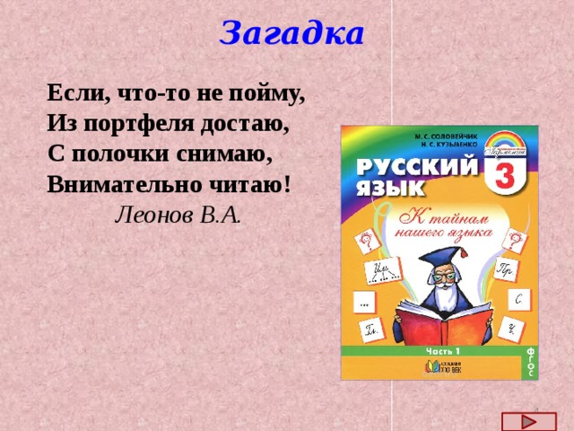 Загадка Если, что-то не пойму, Из портфеля достаю, С полочки снимаю, Внимательно читаю!  Леонов В.А.