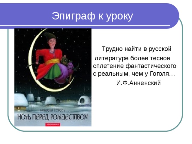 Эпиграф к уроку  Трудно найти в русской  литературе более тесное сплетение фантастического с реальным, чем у Гоголя…  И.Ф.Анненский 