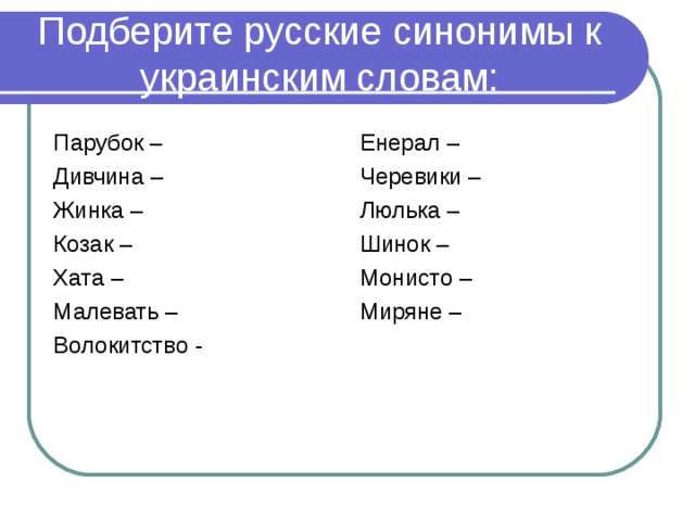 Подберите русские синонимы к украинским словам: Парубок – Дивчина – Жинка – Козак – Хата – Малевать – Волокитство - Енерал – Черевики – Люлька – Шинок – Монисто – Миряне – 