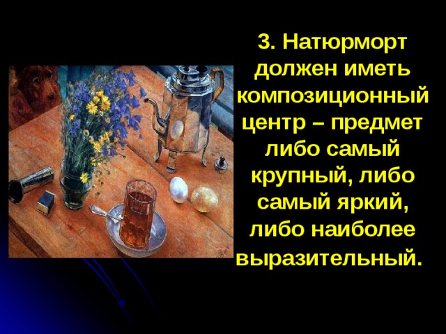 3. Натюрморт должен иметь композиционный центр – предмет либо самый крупный, либо самый яркий, либо наиболее выразительный.  